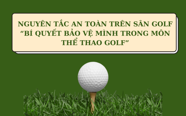 Nguyên tắc an toàn trên sân Golf: Bí quyết bảo vệ mình trong môn thể thao Golf