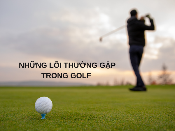 Những lỗi thường gặp trong golf 